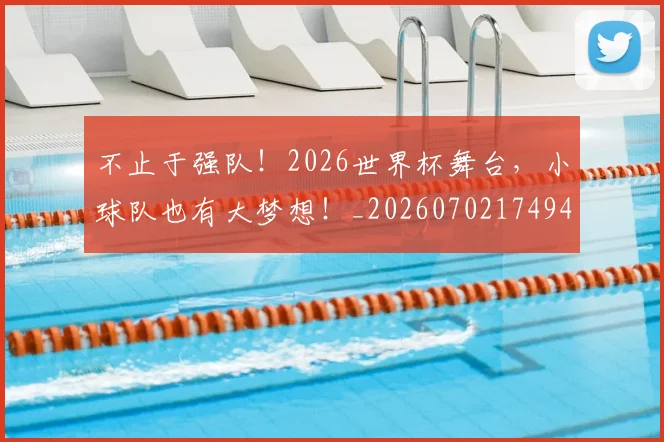 不止于强队！2026世界杯舞台，小球队也有大梦想！_20260702174946