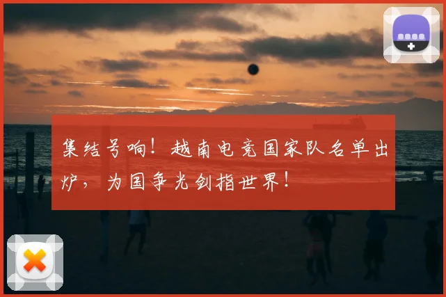 集结号响！越南电竞国家队名单出炉，为国争光剑指世界！