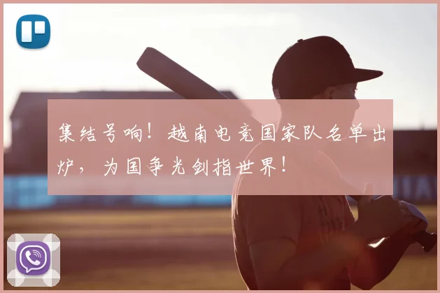 集结号响！越南电竞国家队名单出炉，为国争光剑指世界！