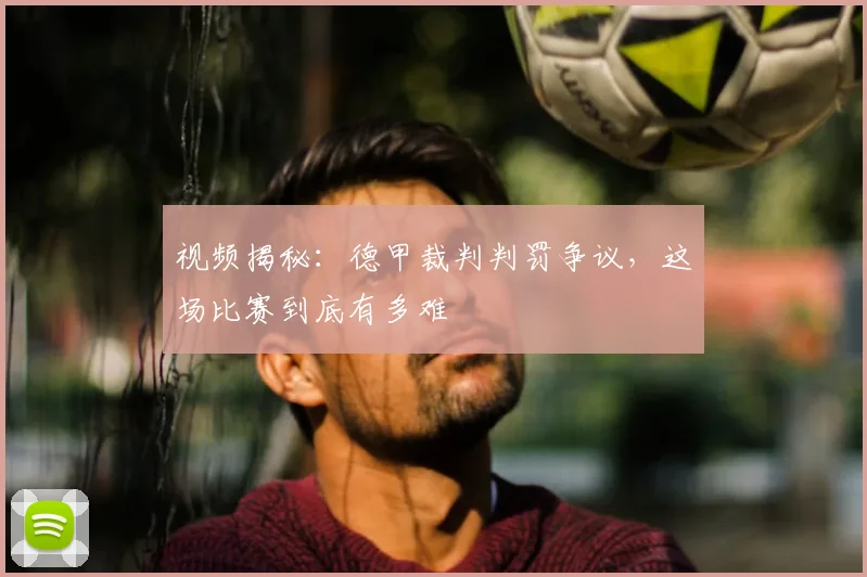 视频揭秘：德甲裁判判罚争议，这场比赛到底有多难