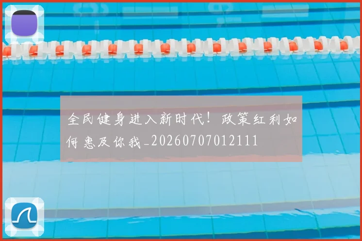 全民健身进入新时代！政策红利如何惠及你我_20260707012111