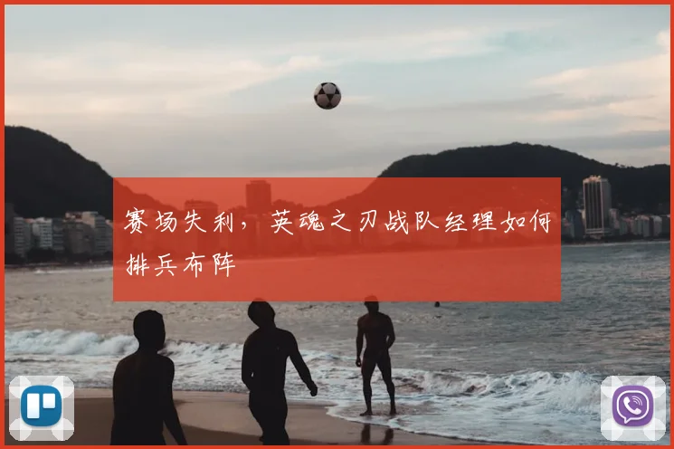 赛场失利，英魂之刃战队经理如何排兵布阵