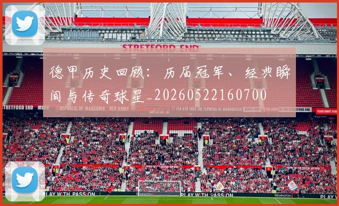 德甲历史回顾：历届冠军、经典瞬间与传奇球星_20260522160700