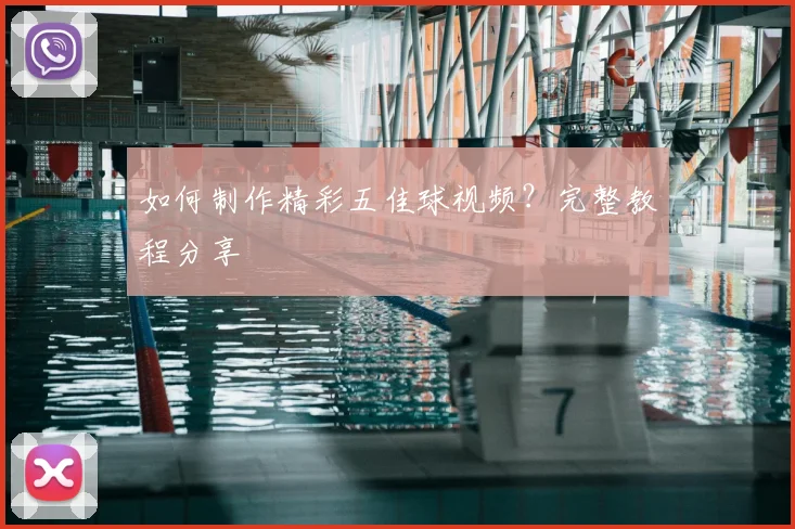 如何制作精彩五佳球视频？完整教程分享