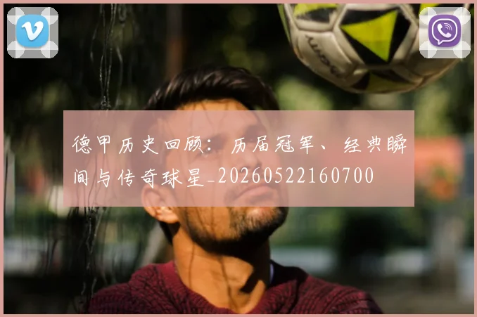 德甲历史回顾:历届冠军、经典瞬间与传奇球星_20260522160700