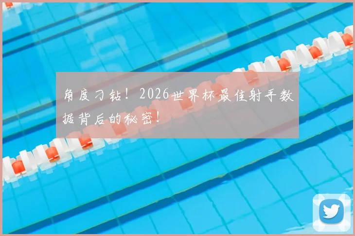 角度刁钻！2026世界杯最佳射手数据背后的秘密！