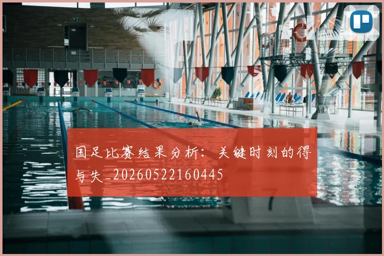 国足比赛结果分析：关键时刻的得与失_20260522160445