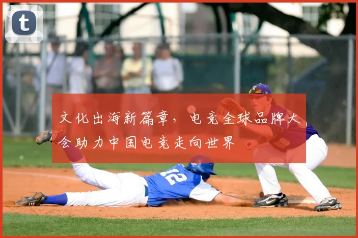 文化出海新篇章，电竞全球品牌大会助力中国电竞走向世界