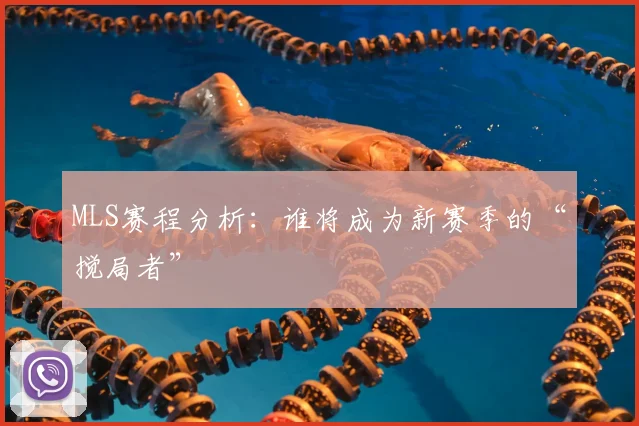 MLS赛程分析：谁将成为新赛季的“搅局者”