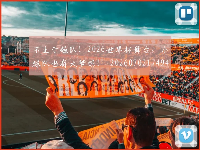 不止于强队！2026世界杯舞台，小球队也有大梦想！_20260702174946