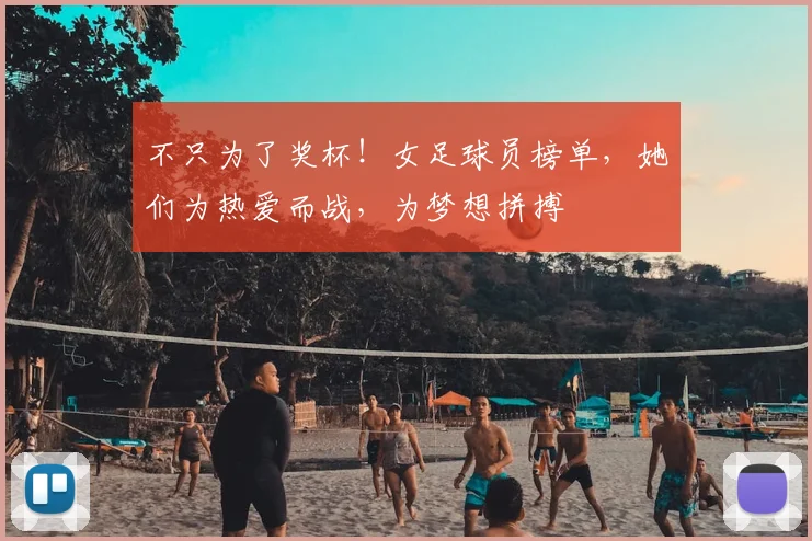 不只为了奖杯！女足球员榜单，她们为热爱而战，为梦想拼搏