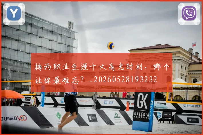 梅西职业生涯十大高光时刻，哪个让你最难忘？_20260528193232