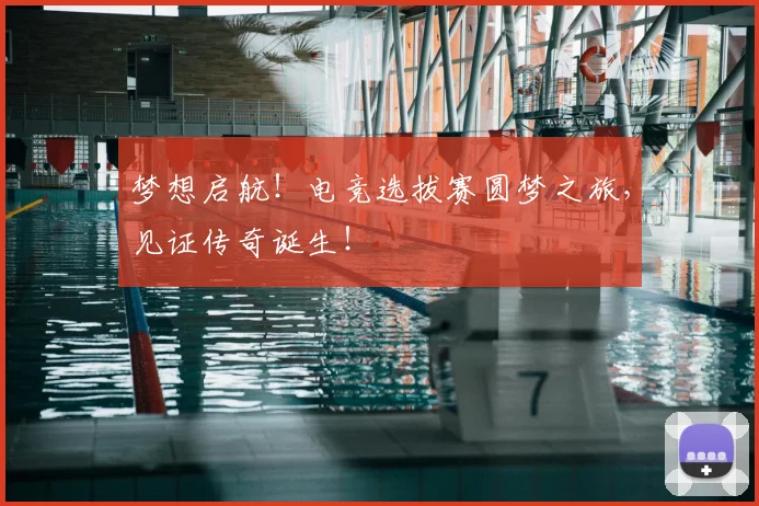 梦想启航！电竞选拔赛圆梦之旅，见证传奇诞生！