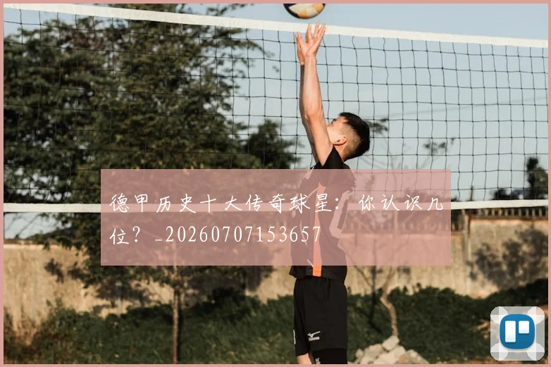 德甲历史十大传奇球星：你认识几位？_20260707153657