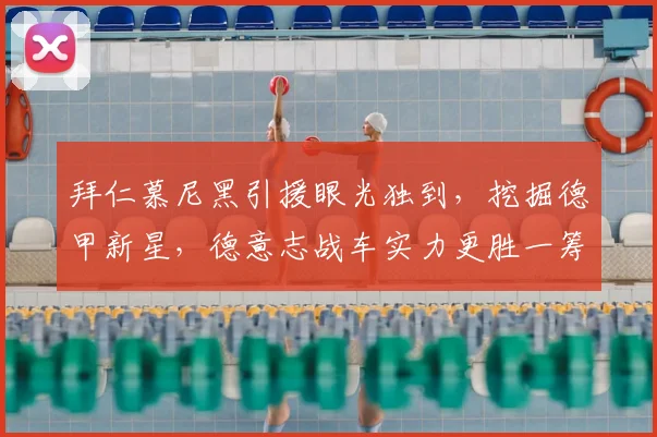拜仁慕尼黑引援眼光独到，挖掘德甲新星，德意志战车实力更胜一筹_20260605165954