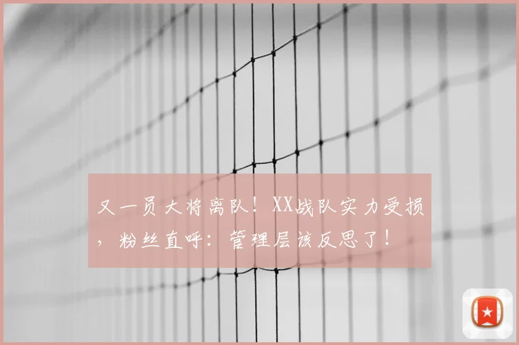 又一员大将离队！XX战队实力受损，粉丝直呼：管理层该反思了！