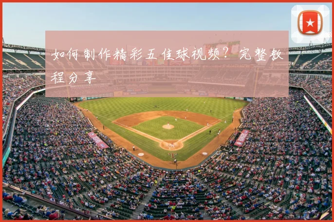 如何制作精彩五佳球视频？完整教程分享