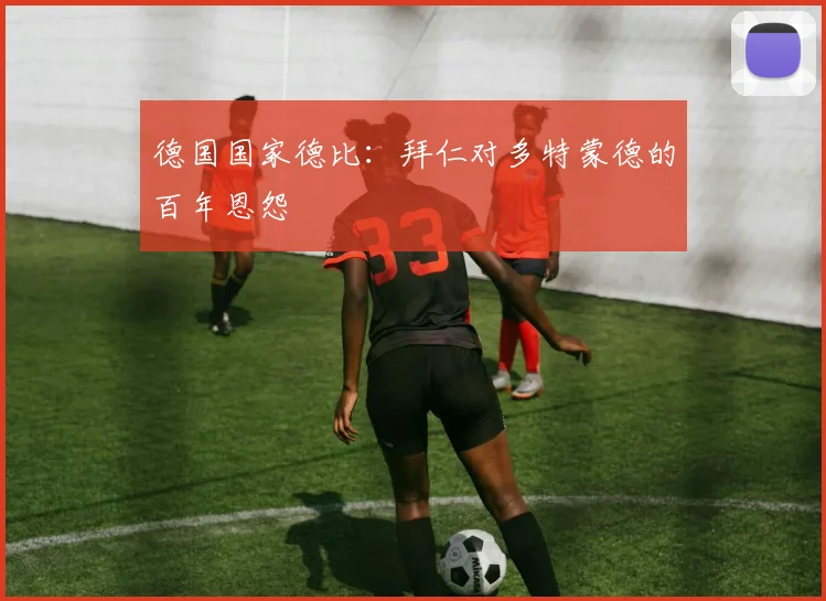 德国国家德比：拜仁对多特蒙德的百年恩怨
