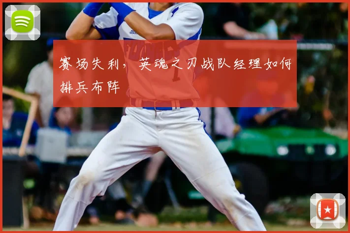 赛场失利，英魂之刃战队经理如何排兵布阵