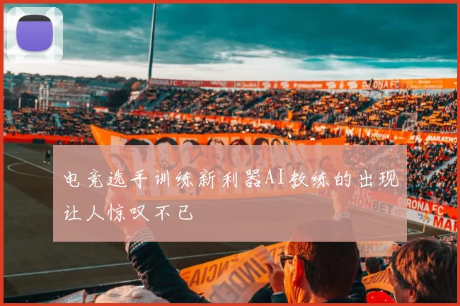 电竞选手训练新利器AI教练的出现让人惊叹不已