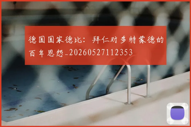 德国国家德比：拜仁对多特蒙德的百年恩怨_20260527112353