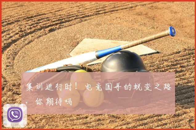 集训进行时！电竞国手的蜕变之路，你期待吗