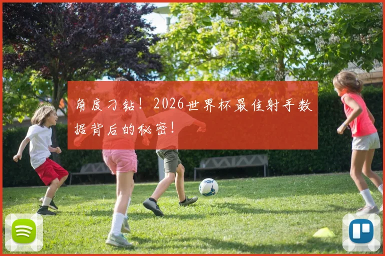 角度刁钻！2026世界杯最佳射手数据背后的秘密！
