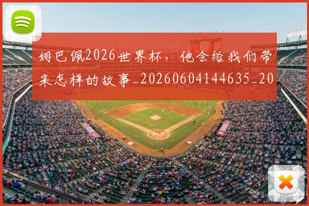 姆巴佩2026世界杯，他会给我们带来怎样的故事_20260604144635_20260707023304