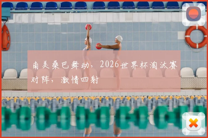 南美桑巴舞动，2026世界杯淘汰赛对阵，激情四射